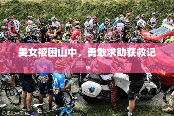 美女被困山中，勇敢求助获救记。