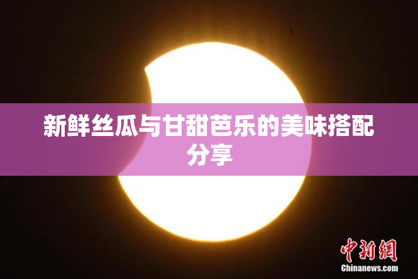 新鲜丝瓜与甘甜芭乐的美味搭配分享