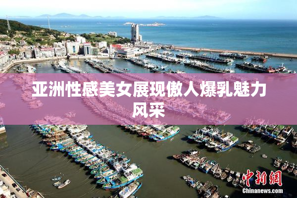 亚洲性感美女展现傲人爆乳魅力风采
