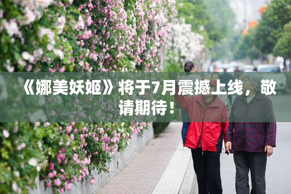 《娜美妖姬》将于7月震撼上线，敬请期待！