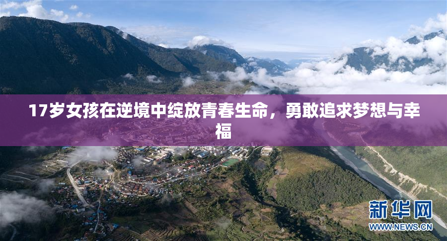 17岁女孩在逆境中绽放青春生命，勇敢追求梦想与幸福
