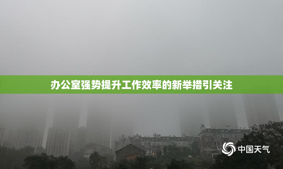 办公室强势提升工作效率的新举措引关注