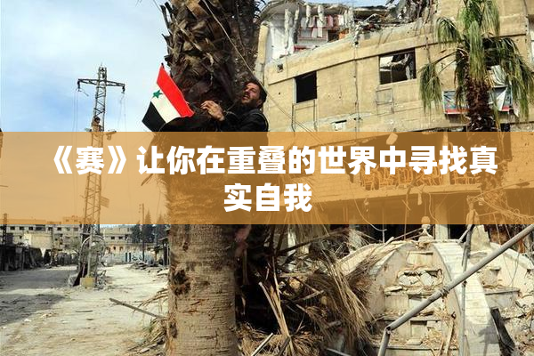 《赛》让你在重叠的世界中寻找真实自我