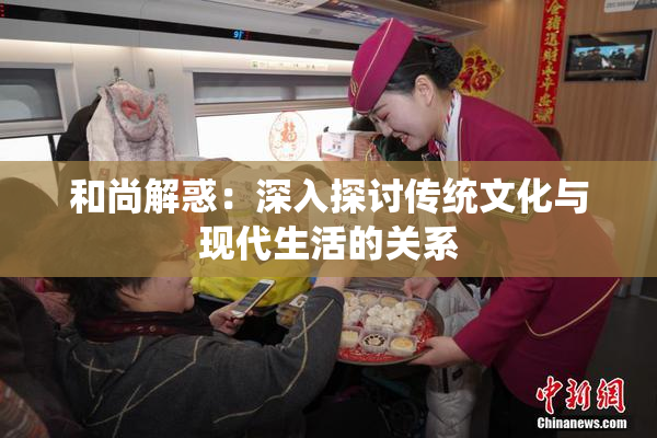 和尚解惑：深入探讨传统文化与现代生活的关系