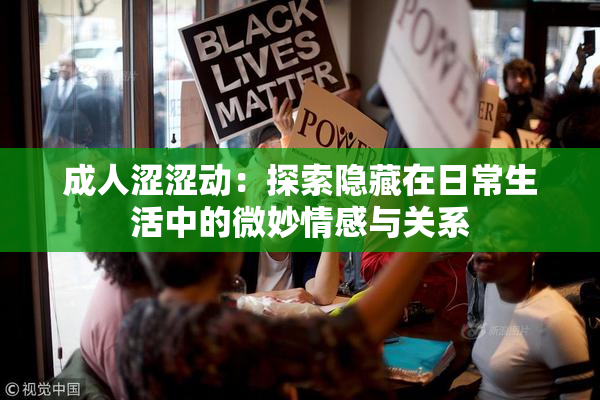 成人涩涩动：探索隐藏在日常生活中的微妙情感与关系
