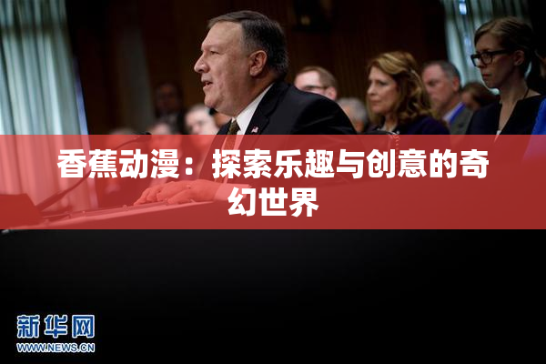 香蕉动漫：探索乐趣与创意的奇幻世界