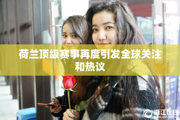 荷兰顶级赛事再度引发全球关注和热议