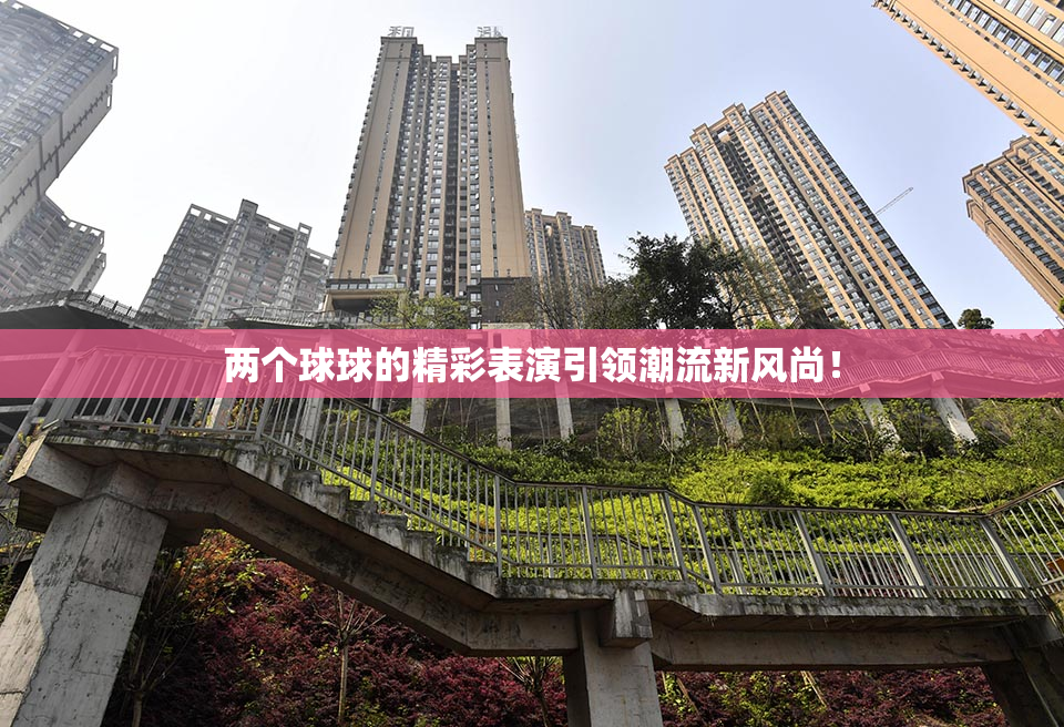 两个球球的精彩表演引领潮流新风尚！