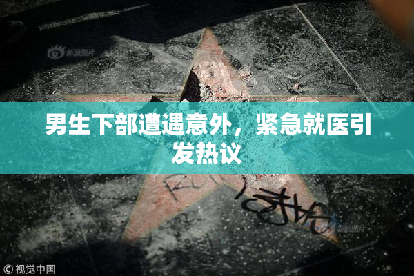 男生下部遭遇意外，紧急就医引发热议