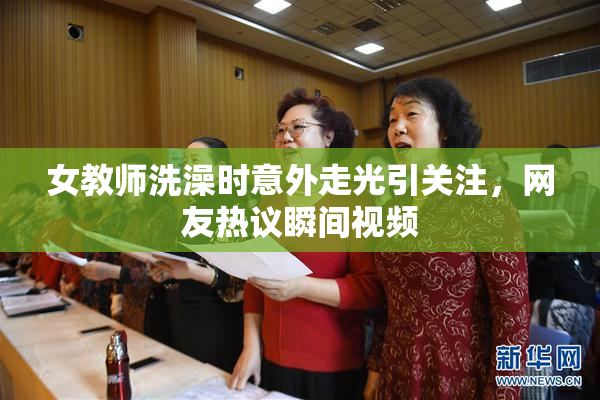 女教师洗澡时意外走光引关注，网友热议瞬间视频