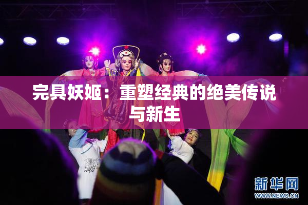 完具妖姬：重塑经典的绝美传说与新生