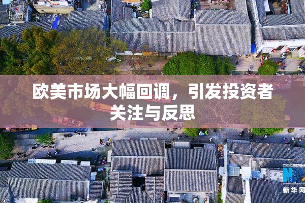 欧美市场大幅回调，引发投资者关注与反思