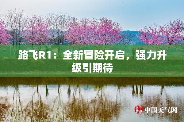 路飞R1：全新冒险开启，强力升级引期待