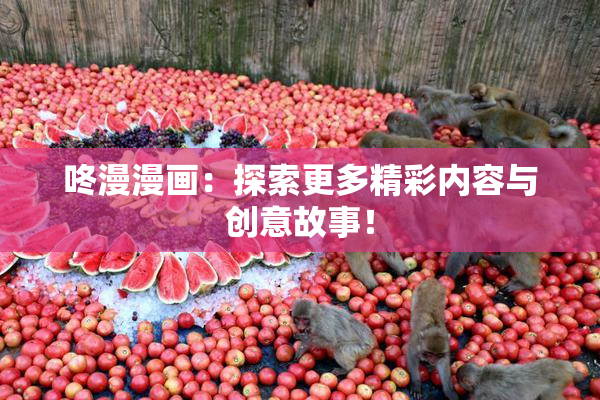 咚漫漫画：探索更多精彩内容与创意故事！