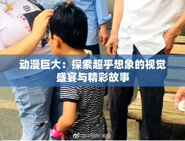 动漫巨大：探索超乎想象的视觉盛宴与精彩故事