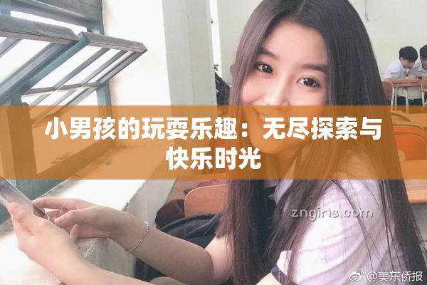 小男孩的玩耍乐趣：无尽探索与快乐时光