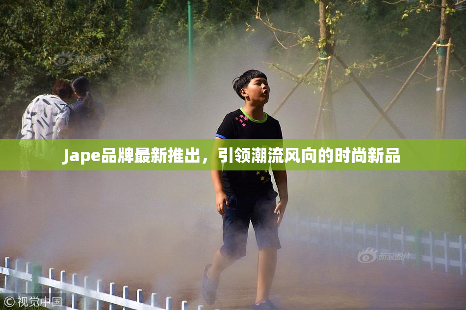 Jape品牌最新推出，引领潮流风向的时尚新品