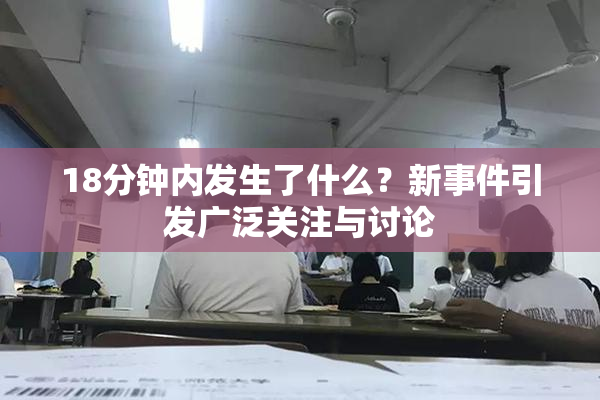 18分钟内发生了什么？新事件引发广泛关注与讨论