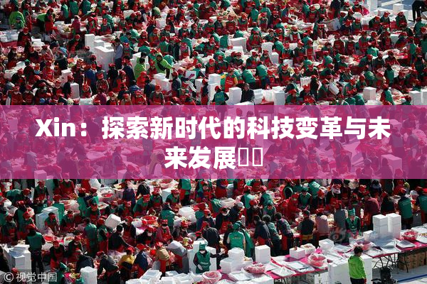 Xin：探索新时代的科技变革与未来发展趨勢