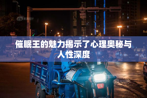 催眠王的魅力揭示了心理奥秘与人性深度