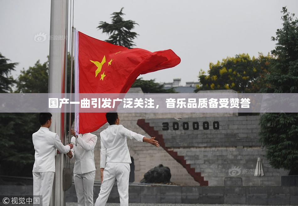 国产一曲引发广泛关注，音乐品质备受赞誉