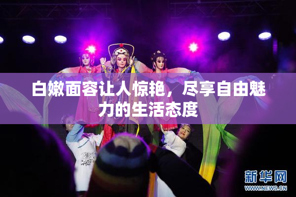 白嫩面容让人惊艳，尽享自由魅力的生活态度
