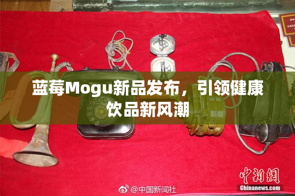 蓝莓Mogu新品发布，引领健康饮品新风潮