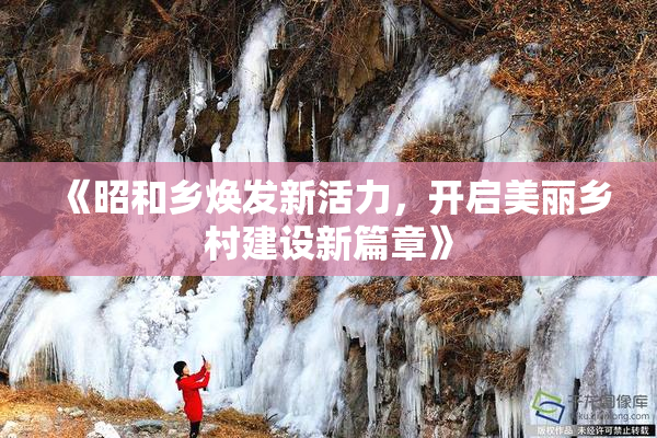 《昭和乡焕发新活力，开启美丽乡村建设新篇章》
