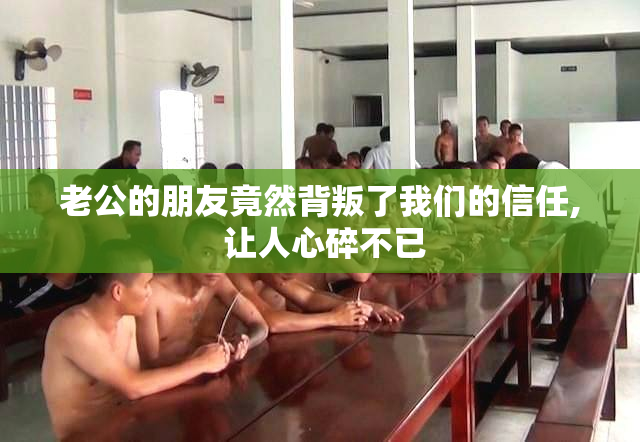 老公的朋友竟然背叛了我们的信任, 让人心碎不已