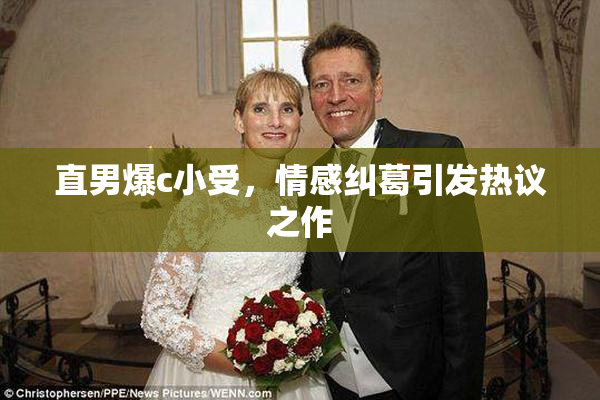 直男爆c小受，情感纠葛引发热议之作