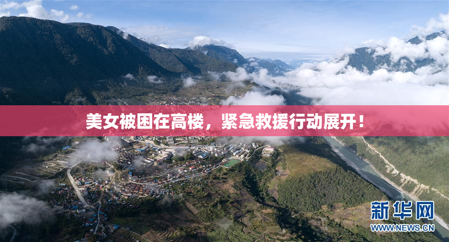 美女被困在高楼，紧急救援行动展开！