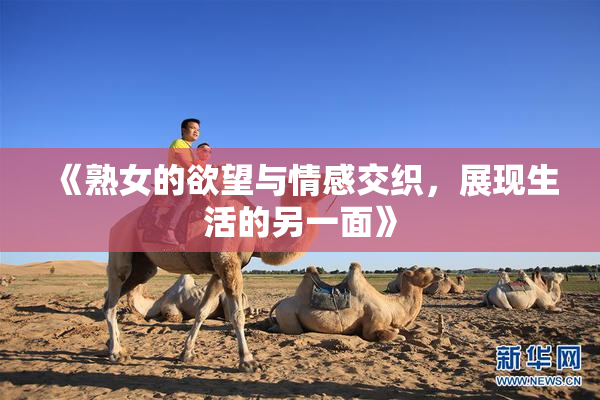 《熟女的欲望与情感交织，展现生活的另一面》