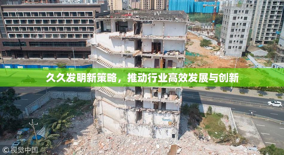 久久发明新策略，推动行业高效发展与创新