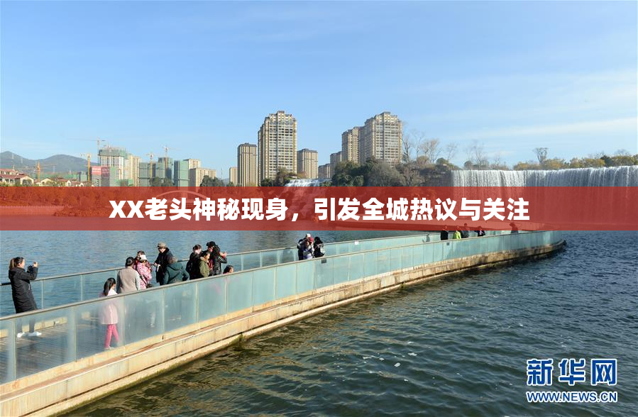 XX老头神秘现身，引发全城热议与关注
