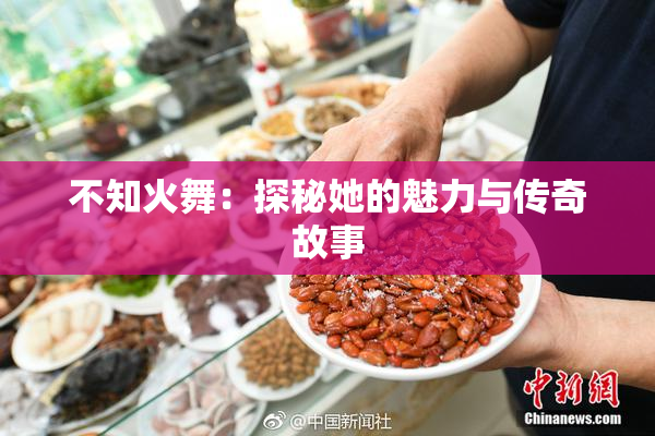不知火舞：探秘她的魅力与传奇故事