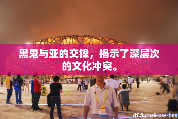 黑鬼与亚的交锋，揭示了深层次的文化冲突。