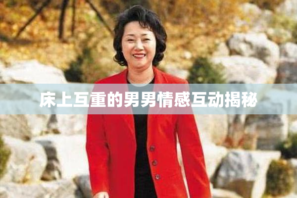 床上互重的男男情感互动揭秘