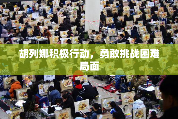 胡列娜积极行动，勇敢挑战困难局面