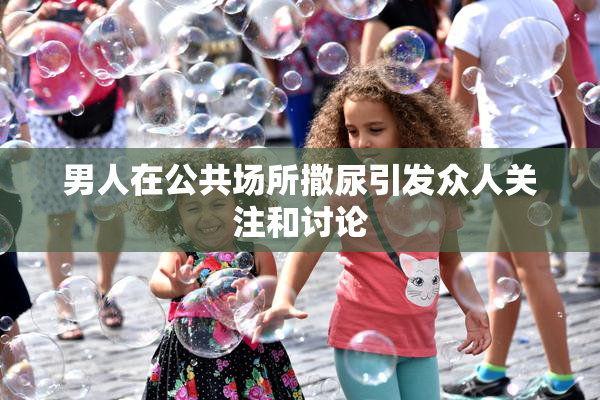 男人在公共场所撒尿引发众人关注和讨论