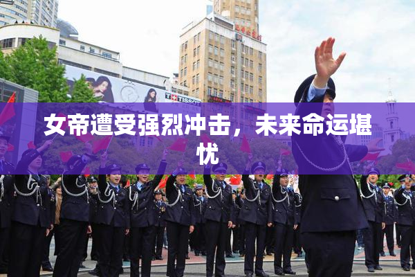 女帝遭受强烈冲击，未来命运堪忧