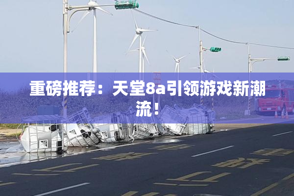 重磅推荐：天堂8a引领游戏新潮流！
