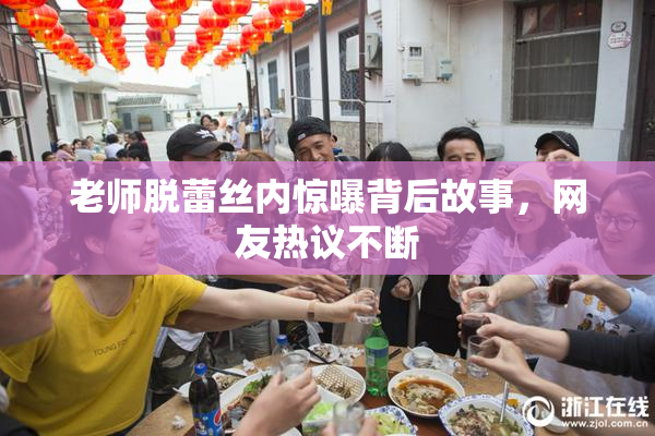 老师脱蕾丝内惊曝背后故事，网友热议不断