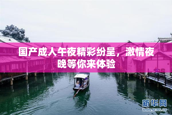 国产成人午夜精彩纷呈，激情夜晚等你来体验