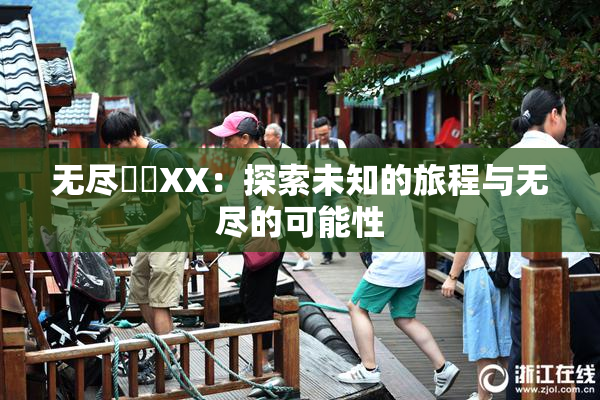 无尽❌‌XX：探索未知的旅程与无尽的可能性