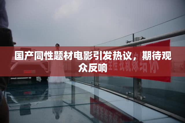 国产同性题材电影引发热议，期待观众反响