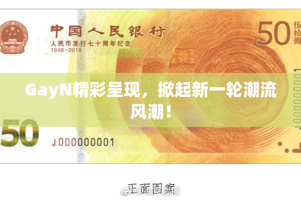 GayN精彩呈现，掀起新一轮潮流风潮！