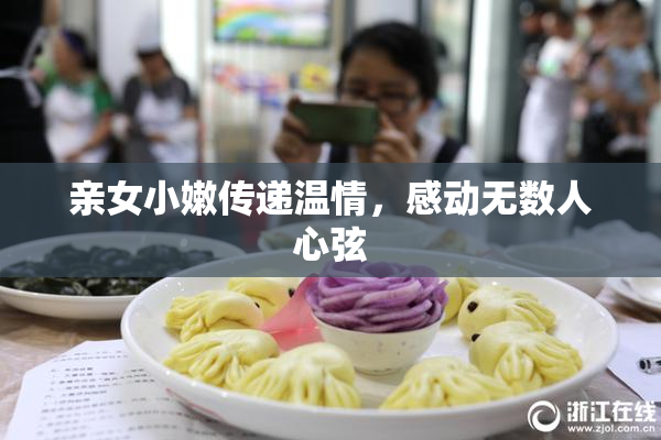 亲女小嫩传递温情，感动无数人心弦