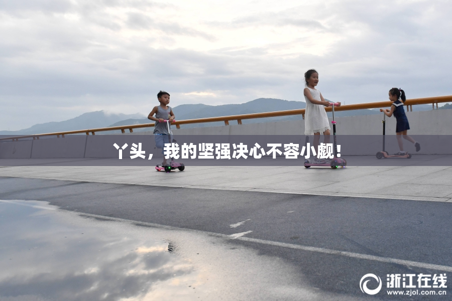 丫头，我的坚强决心不容小觑！