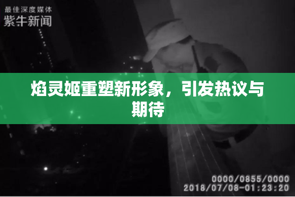 焰灵姬重塑新形象，引发热议与期待