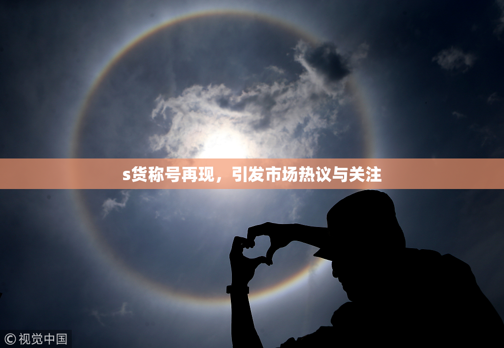 s货称号再现，引发市场热议与关注